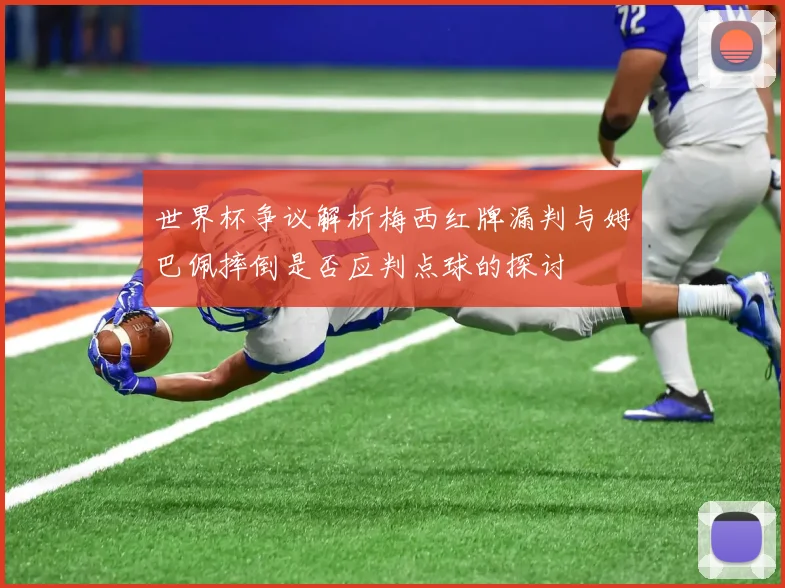 世界杯争议解析梅西红牌漏判与姆巴佩摔倒是否应判点球的探讨