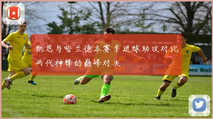 凯恩与哈兰德本赛季进球助攻对比两代神锋的巅峰对决