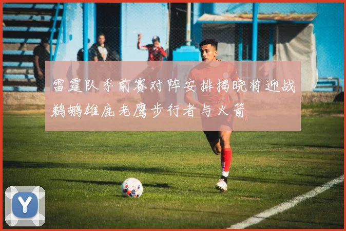 雷霆队季前赛对阵安排揭晓将迎战鹈鹕雄鹿老鹰步行者与火箭