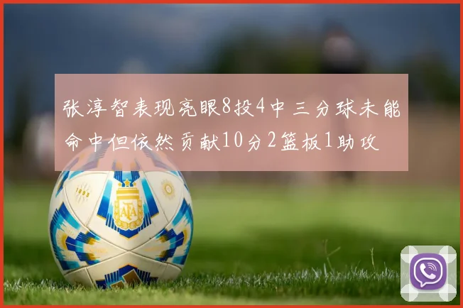 张淳智表现亮眼8投4中三分球未能命中但依然贡献10分2篮板1助攻