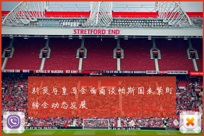 科莫与皇马会面商谈帕斯国米紧盯转会动态发展