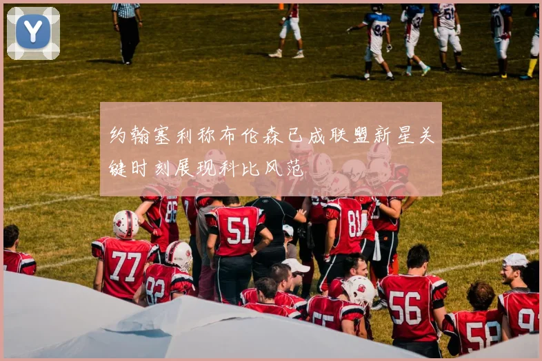 约翰塞利称布伦森已成联盟新星关键时刻展现科比风范