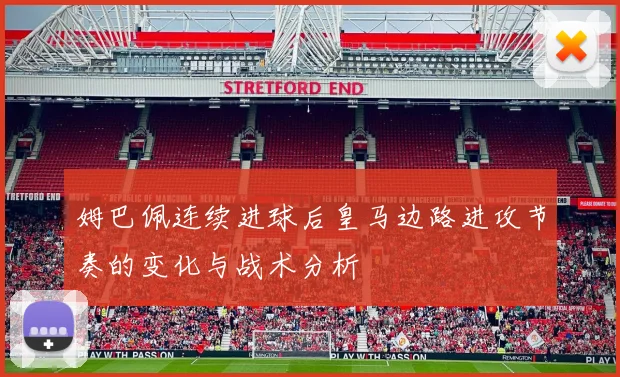 姆巴佩连续进球后皇马边路进攻节奏的变化与战术分析