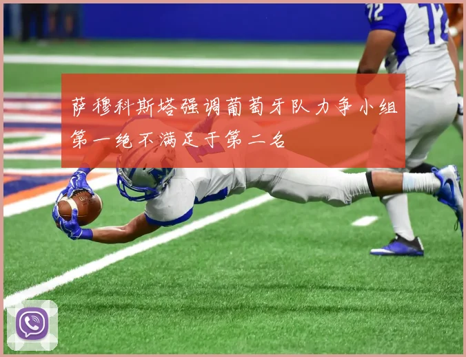 萨穆科斯塔强调葡萄牙队力争小组第一绝不满足于第二名